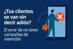Campañas de Retención: Qué Son, Cómo Hacerlas y Por Qué Son Clave para tu Negocio